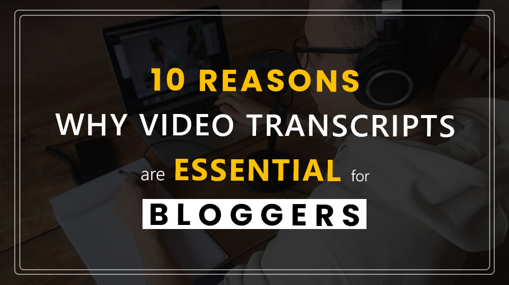 10 Reasons Why Video Transcripts Are Essential for Bloggers