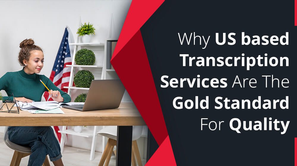 Why US-based Transcription Services are the Gold Standard for Quality