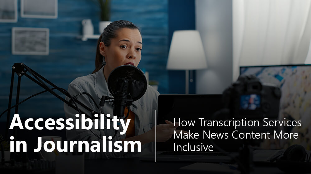 Accessibility in Journalism: How Transcription Services Make News Content More Inclusive