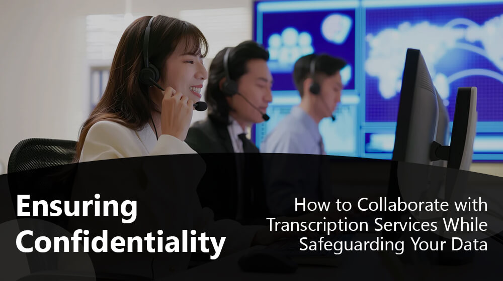 Ensuring Confidentiality: How to Collaborate with Transcription Services While Safeguarding Your Data